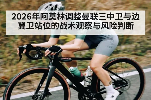 2026年阿莫林调整曼联三中卫与边翼卫站位的战术观察与风险判断